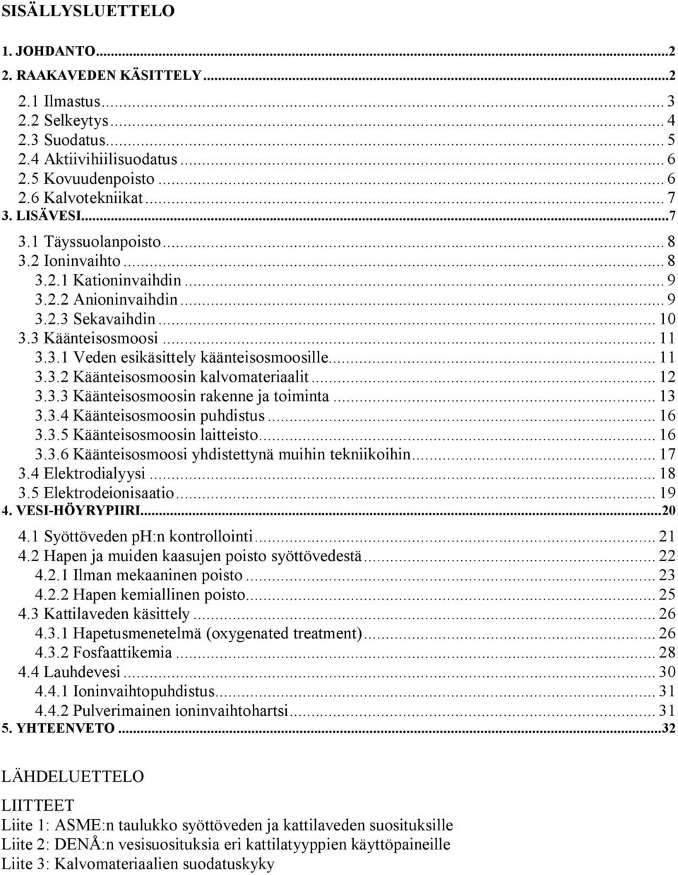 .. 11 3.3.2 Käänteisosmoosin kalvomateriaalit... 12 3.3.3 Käänteisosmoosin rakenne ja toiminta... 13 3.3.4 Käänteisosmoosin puhdistus... 16 3.3.5 Käänteisosmoosin laitteisto... 16 3.3.6 Käänteisosmoosi yhdistettynä muihin tekniikoihin.