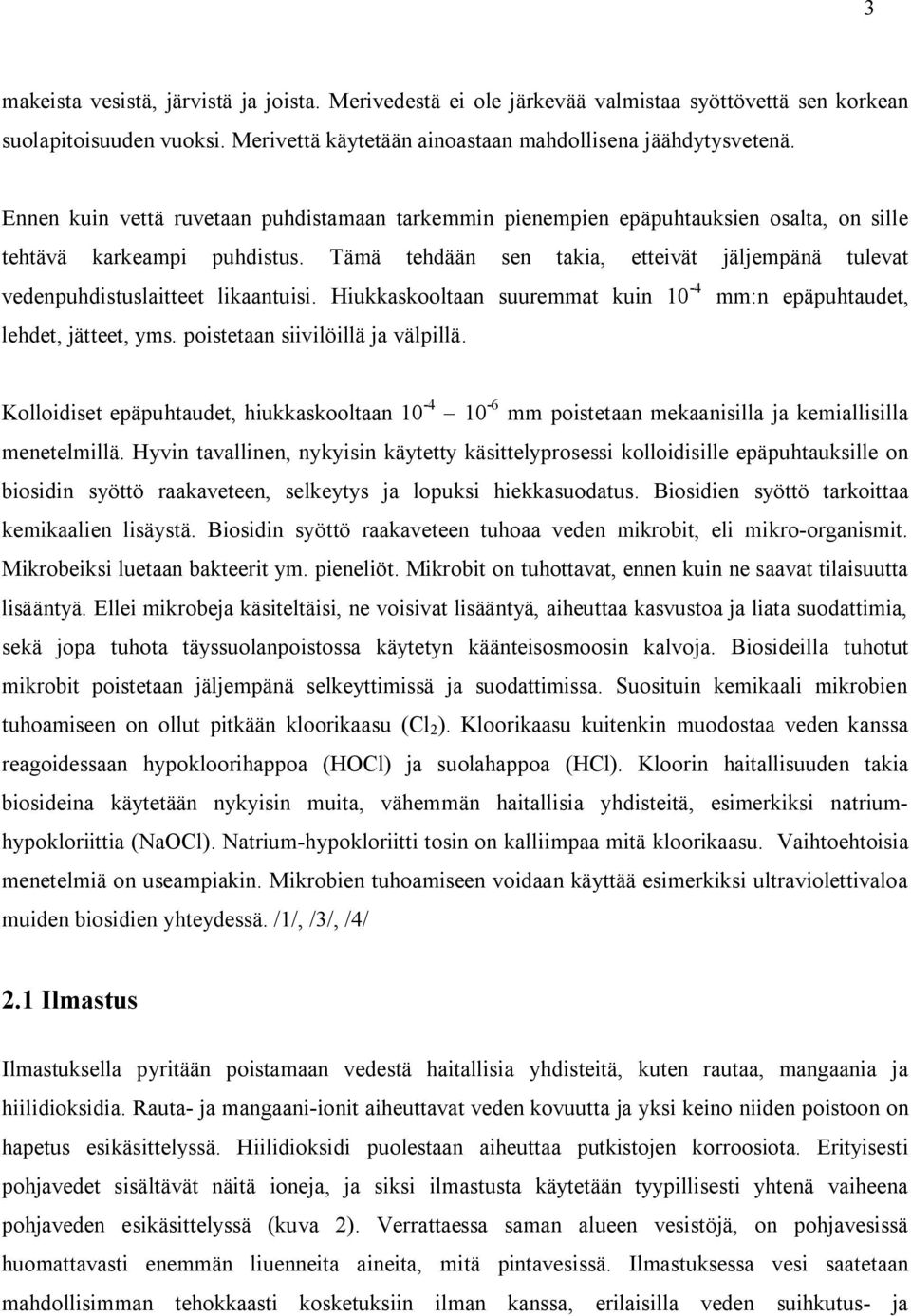 Tämä tehdään sen takia, etteivät jäljempänä tulevat vedenpuhdistuslaitteet likaantuisi. Hiukkaskooltaan suuremmat kuin 10-4 mm:n epäpuhtaudet, lehdet, jätteet, yms. poistetaan siivilöillä ja välpillä.