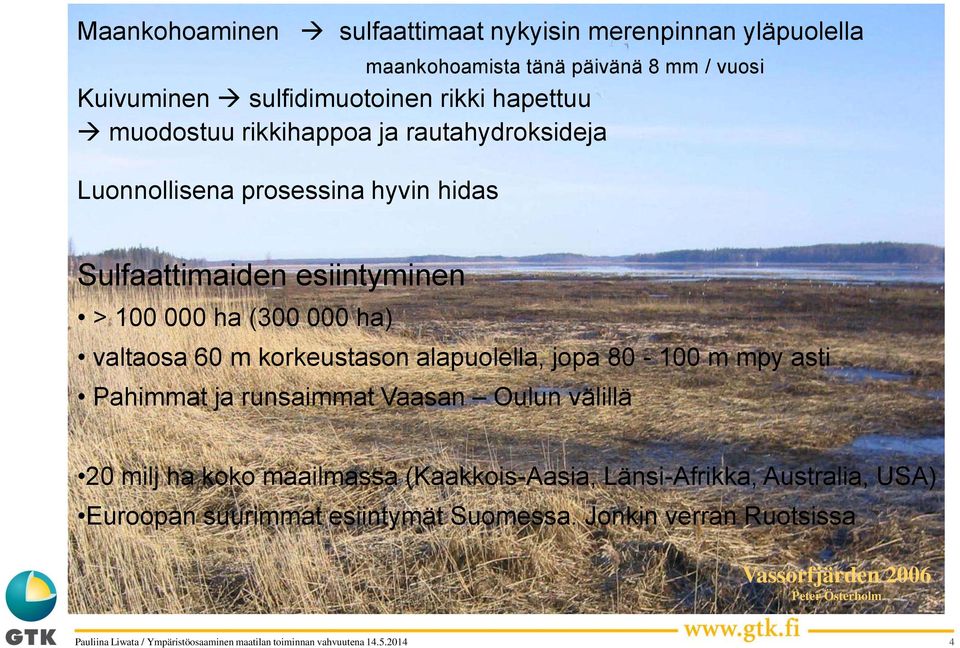 ha) valtaosa 60 m korkeustason alapuolella, jopa 80-100 m mpy asti Pahimmat ja runsaimmat Vaasan Oulun välillä 20 milj ha koko maailmassa