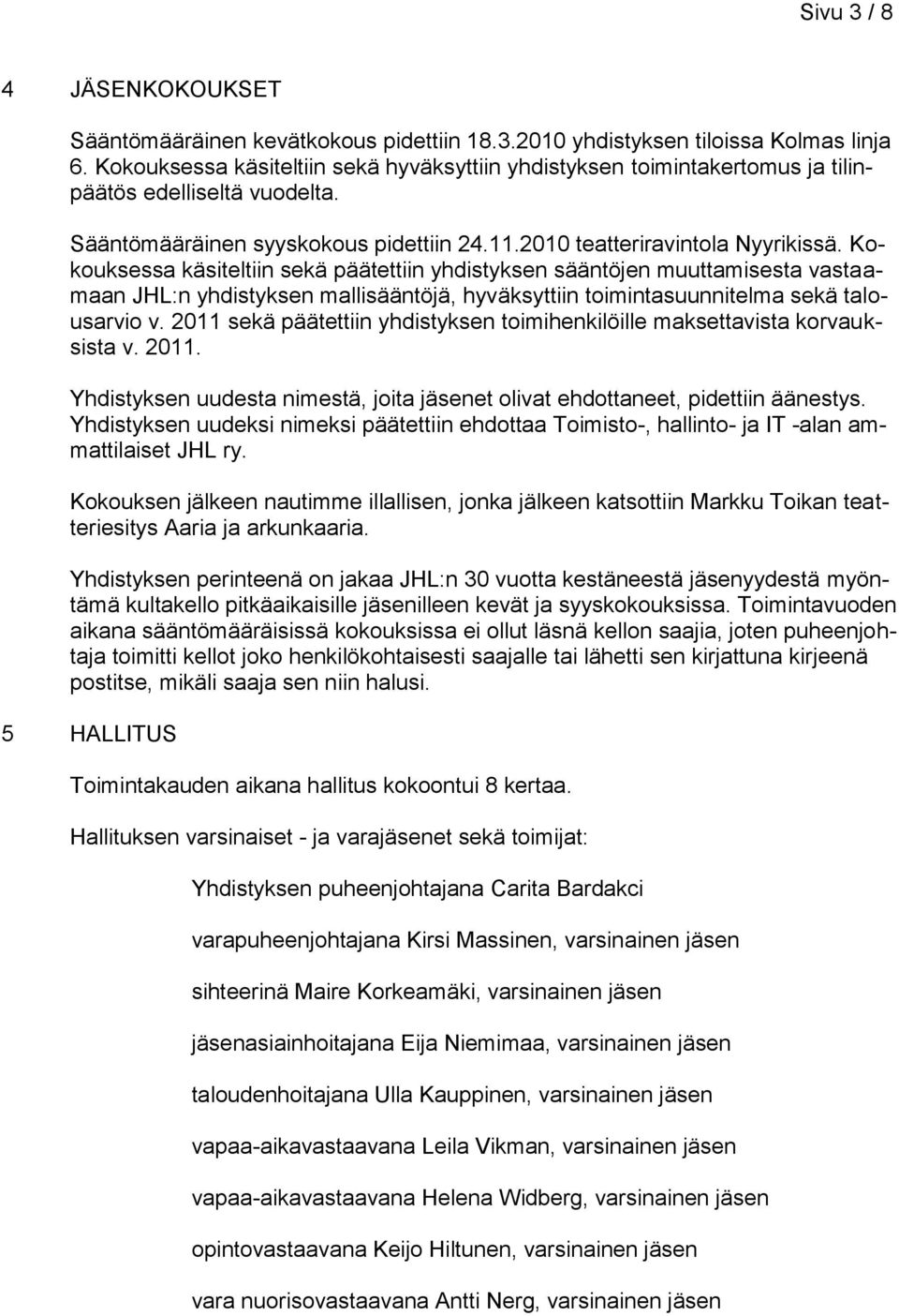 Kokouksessa käsiteltiin sekä päätettiin yhdistyksen sääntöjen muuttamisesta vastaamaan JHL:n yhdistyksen mallisääntöjä, hyväksyttiin toimintasuunnitelma sekä talousarvio v.