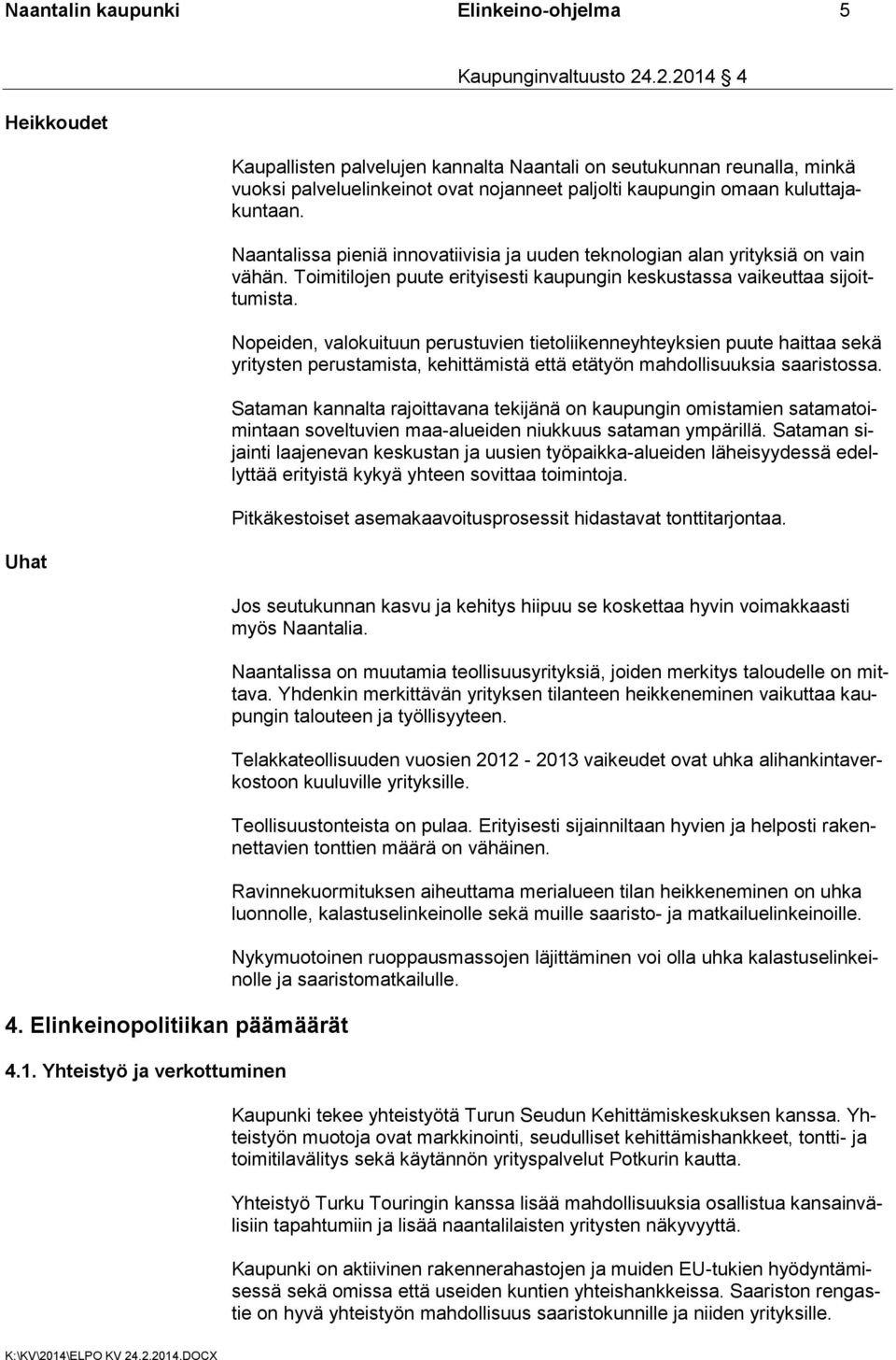 Naantalissa pieniä innovatiivisia ja uuden teknologian alan yrityksiä on vain vähän. Toimitilojen puute erityisesti kaupungin keskustassa vaikeuttaa sijoittumista.