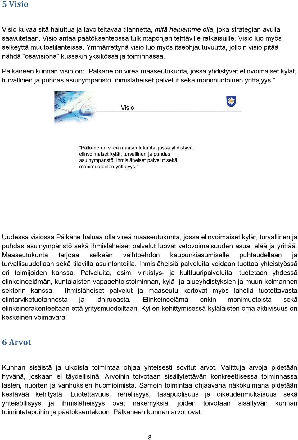 Pälkäneen kunnan visio on: Pälkäne on vireä maaseutukunta, jossa yhdistyvät elinvoimaiset kylät, turvallinen ja puhdas asuinympäristö, ihmisläheiset palvelut sekä monimuotoinen yrittäjyys.