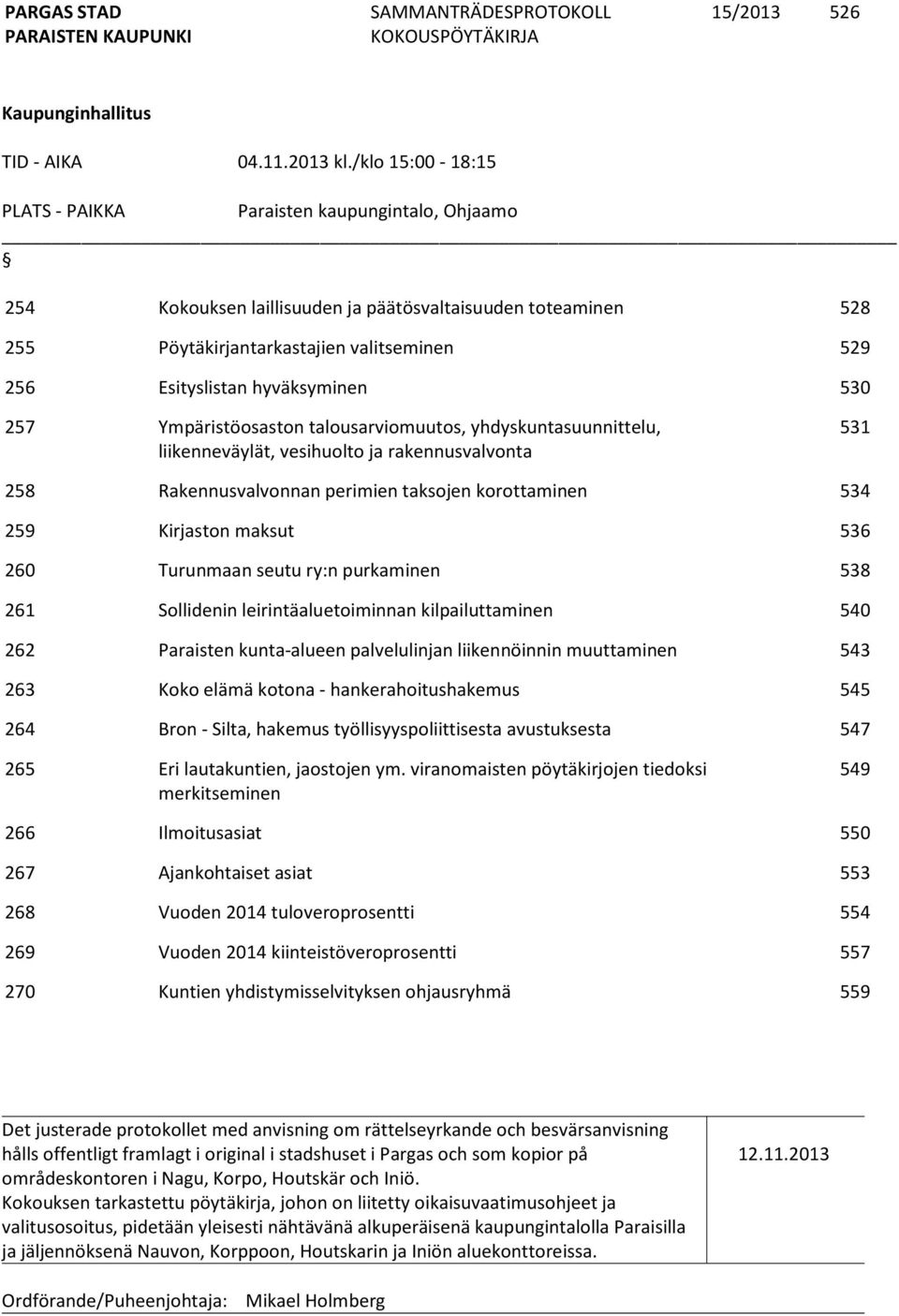 hyväksyminen 530 257 Ympäristöosaston talousarviomuutos, yhdyskuntasuunnittelu, liikenneväylät, vesihuolto ja rakennusvalvonta 531 258 Rakennusvalvonnan perimien taksojen korottaminen 534 259