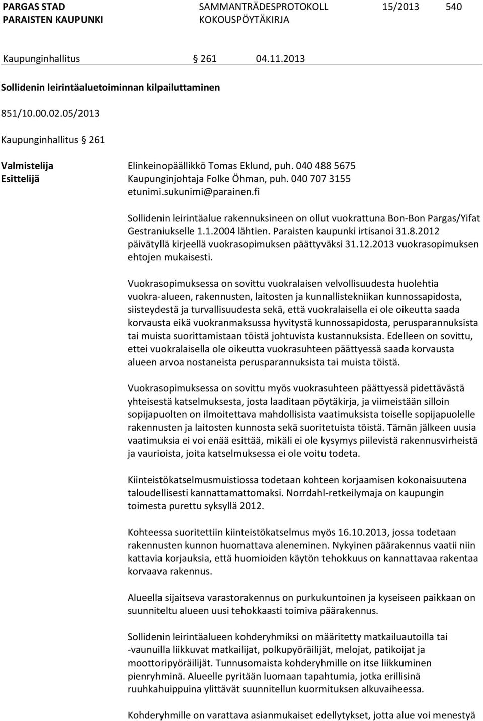 1.2004 lähtien. Paraisten kaupunki irtisanoi 31.8.2012 päivätyllä kirjeellä vuokrasopimuksen päättyväksi 31.12.2013 vuokrasopimuksen ehtojen mukaisesti.
