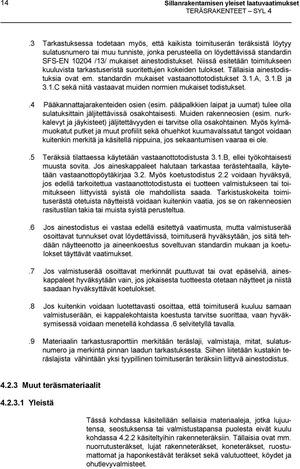 Niissä esitetään toimitukseen kuuluvista tarkastuseristä suoritettujen kokeiden tulokset. Tällaisia ainestodistuksia ovat em. standardin mukaiset vastaanottotodistukset 3.1.