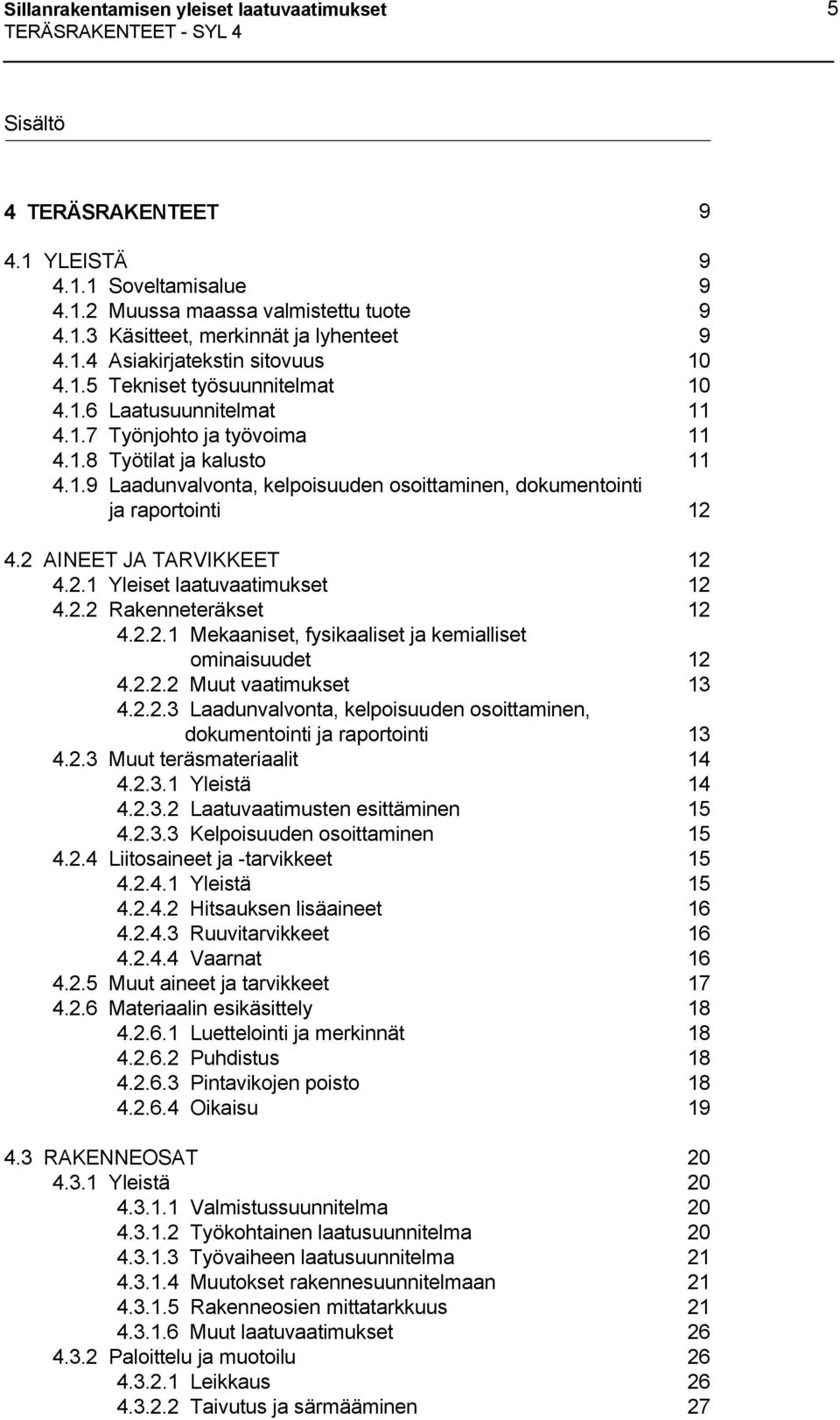 2 AINEET JA TARVIKKEET 12 4.2.1 Yleiset laatuvaatimukset 12 4.2.2 Rakenneteräkset 12 4.2.2.1 Mekaaniset, fysikaaliset ja kemialliset ominaisuudet 12 4.2.2.2 Muut vaatimukset 13 4.2.2.3 Laadunvalvonta, kelpoisuuden osoittaminen, dokumentointi ja raportointi 13 4.