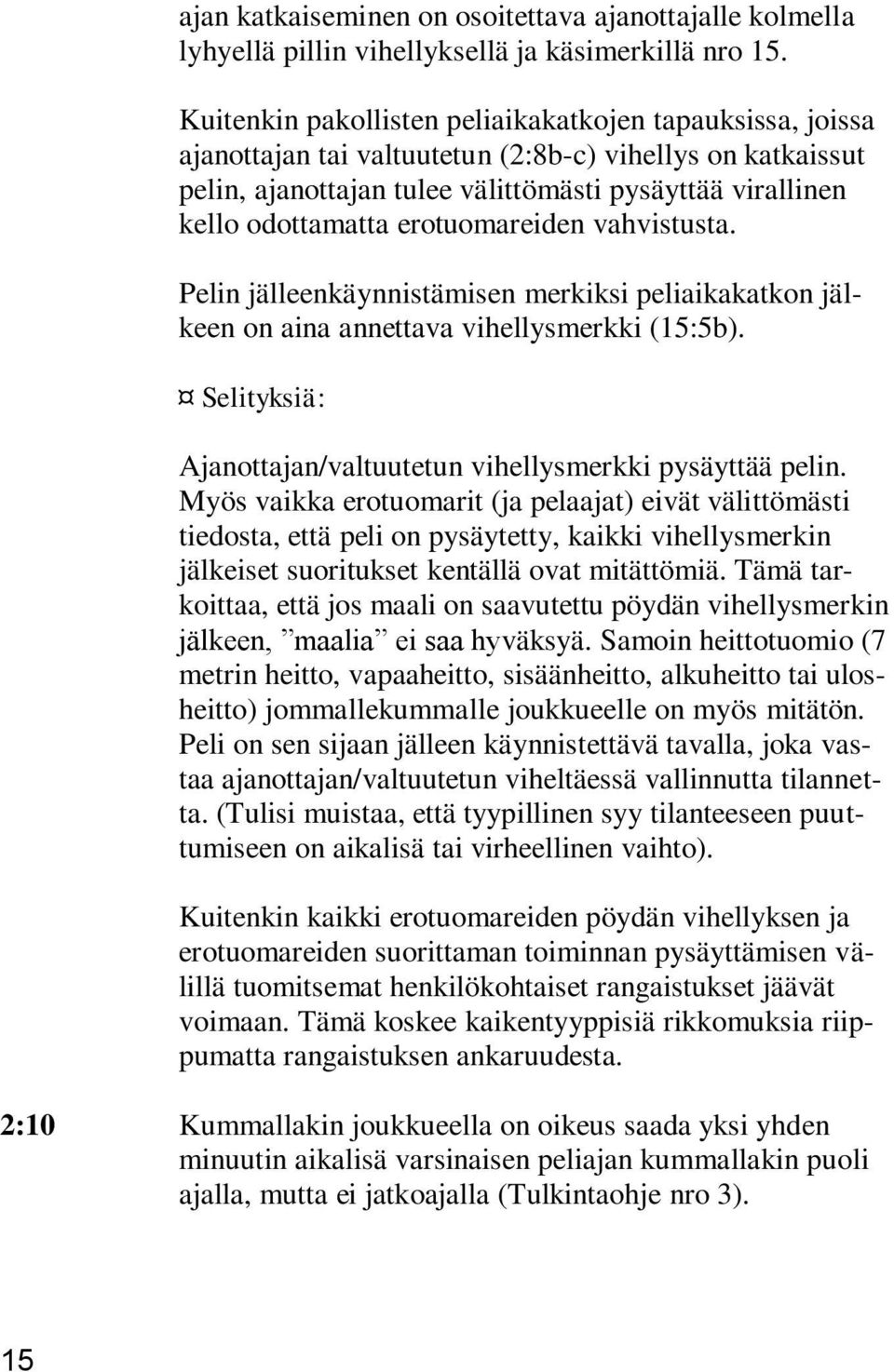 erotuomareiden vahvistusta. Pelin jälleenkäynnistämisen merkiksi peliaikakatkon jälkeen on aina annettava vihellysmerkki (15:5b). Selityksiä: Ajanottajan/valtuutetun vihellysmerkki pysäyttää pelin.