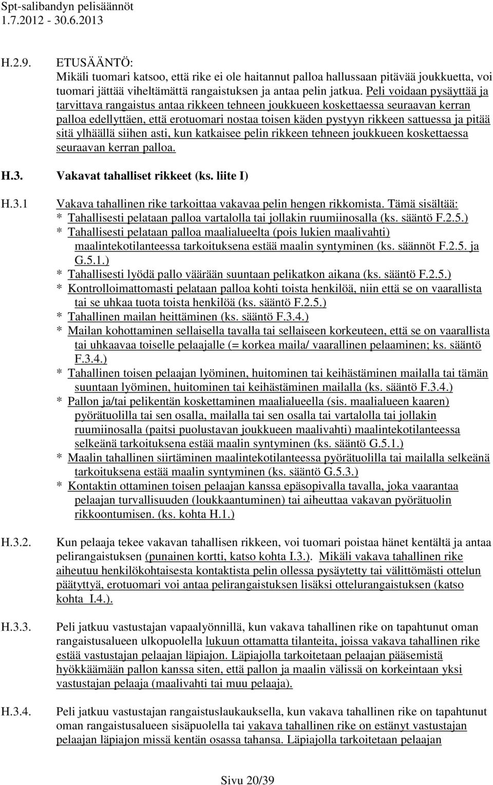 pitää sitä ylhäällä siihen asti, kun katkaisee pelin rikkeen tehneen joukkueen koskettaessa seuraavan kerran palloa. H.3. Vakavat tahalliset rikkeet (ks. liite I) H.3.1 H.3.2. H.3.3. H.3.4.