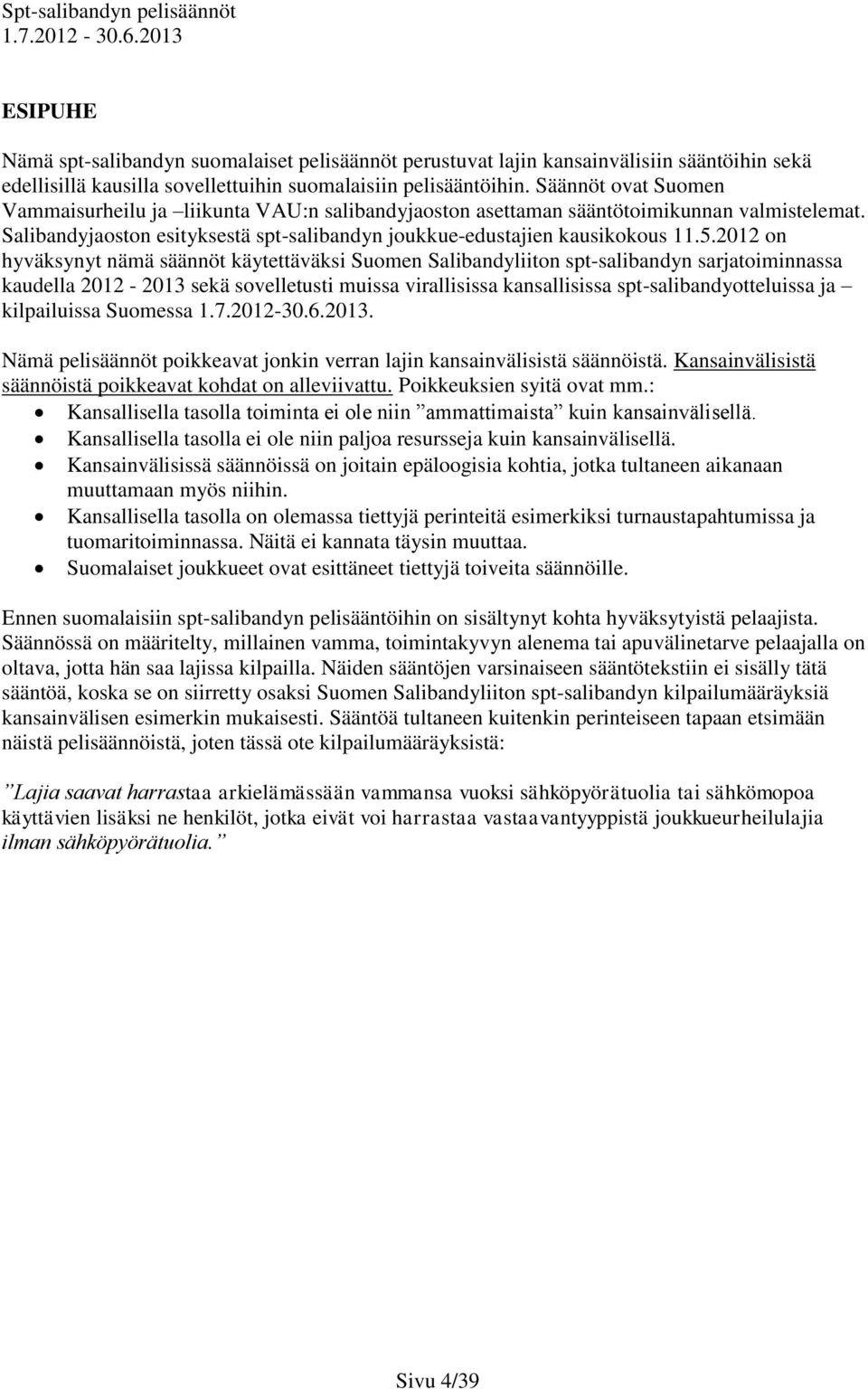 2012 on hyväksynyt nämä säännöt käytettäväksi Suomen Salibandyliiton spt-salibandyn sarjatoiminnassa kaudella 2012-2013 sekä sovelletusti muissa virallisissa kansallisissa spt-salibandyotteluissa ja