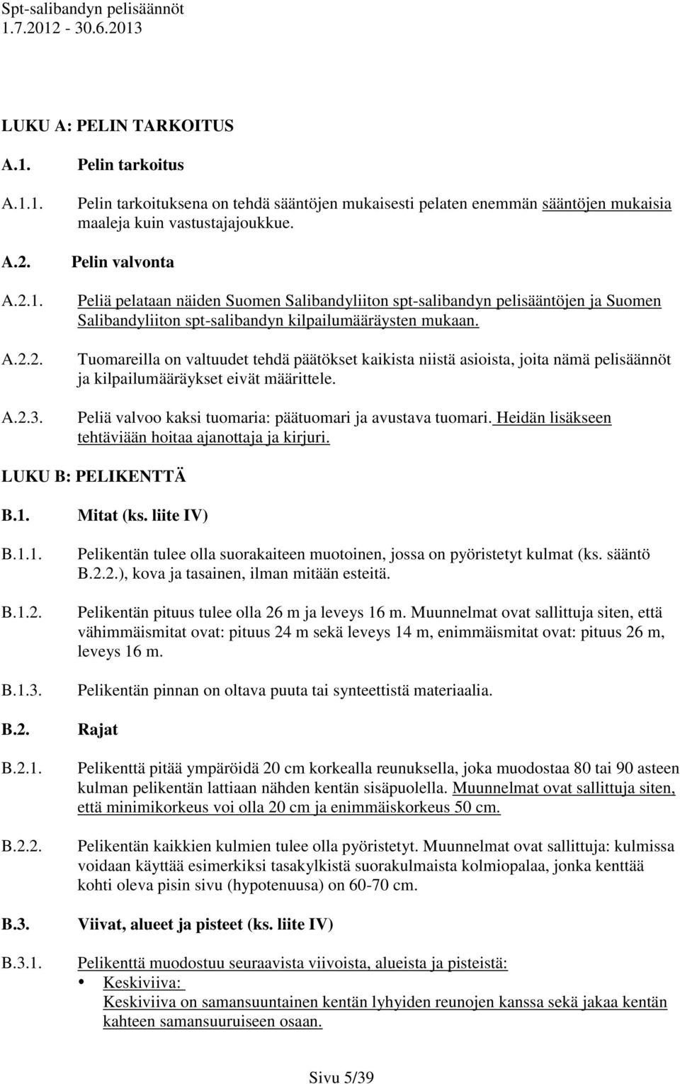 Tuomareilla on valtuudet tehdä päätökset kaikista niistä asioista, joita nämä pelisäännöt ja kilpailumääräykset eivät määrittele. Peliä valvoo kaksi tuomaria: päätuomari ja avustava tuomari.