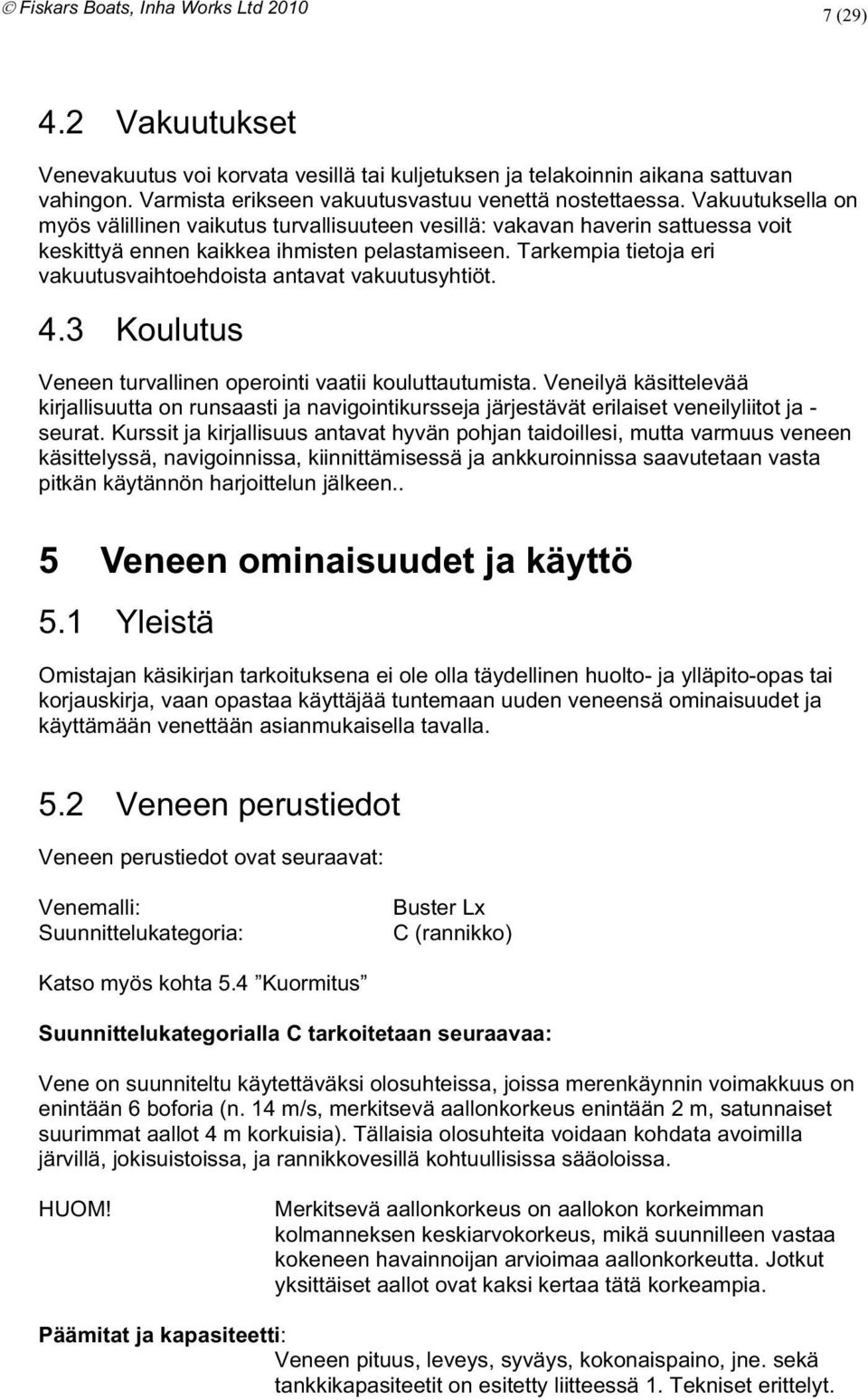 turvallinen operointi vaatii kouluttautumista Veneilyä käsittelevää kirjallisuutta on runsaasti ja navigointikursseja järjestävät erilaiset veneilyliitot ja - seurat Kurssit ja kirjallisuus antavat