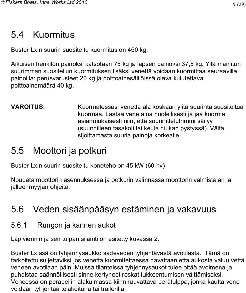 koskaan ylitä suurinta suositeltua kuormaa Lastaa vene aina huolellisesti ja jaa kuorma asianmukaisesti niin että suunnittelutrimmi säilyy (suunnilleen tasaköli tai keula hiukan pystyssä) Vältä