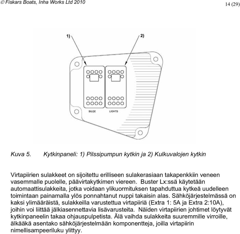 alas Sähköjärjestelmässä on kaksi ylimääräistä sulakkeilla varustettua virtapiiriä (Extra 1: 5A ja Extra 2:10A) joihin voi liittää jälkiasennettavia lisävarusteita Näiden virtapiirien