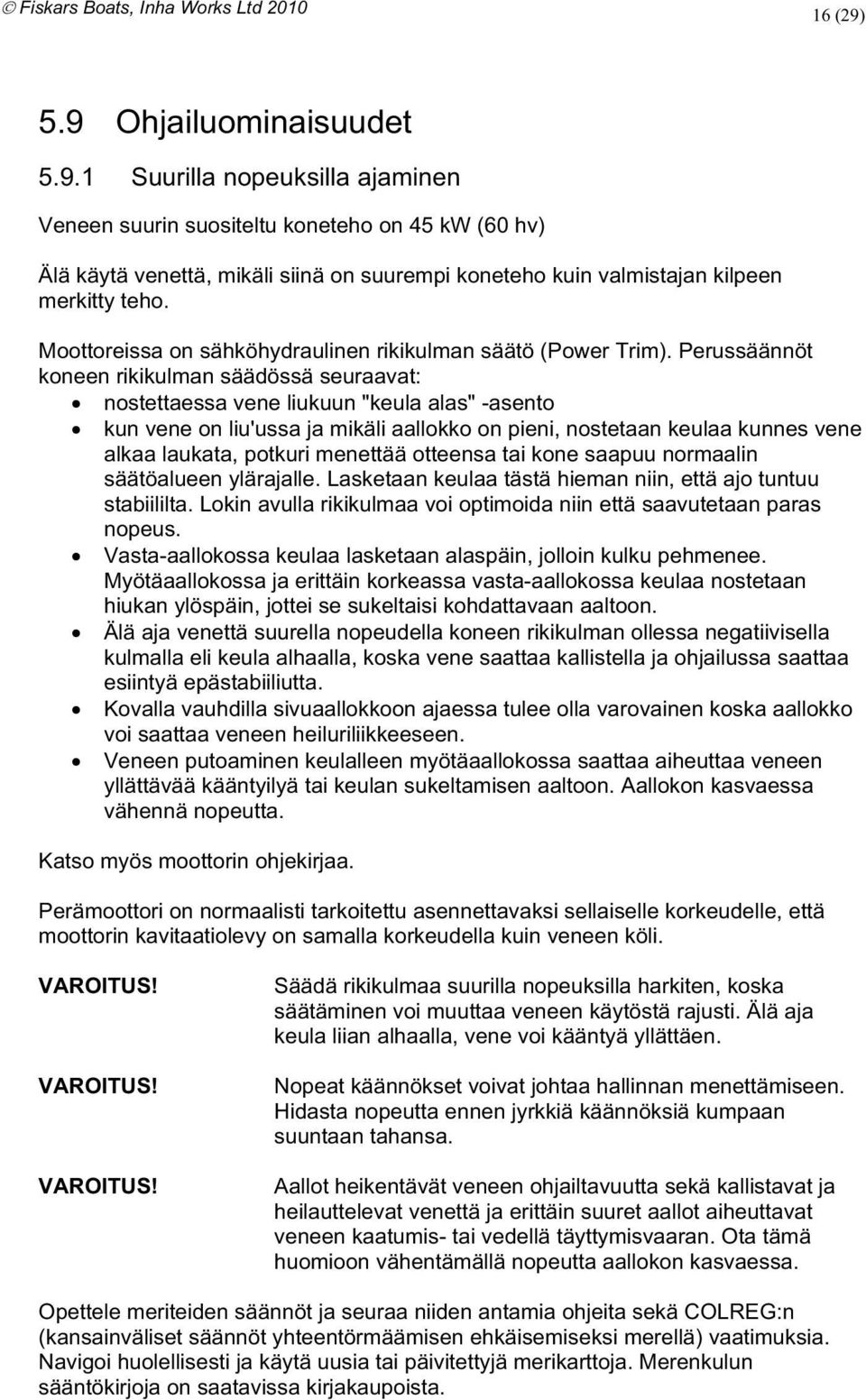 mikäli aallokko on pieni nostetaan keulaa kunnes vene alkaa laukata potkuri menettää otteensa tai kone saapuu normaalin säätöalueen ylärajalle Lasketaan keulaa tästä hieman niin että ajo tuntuu