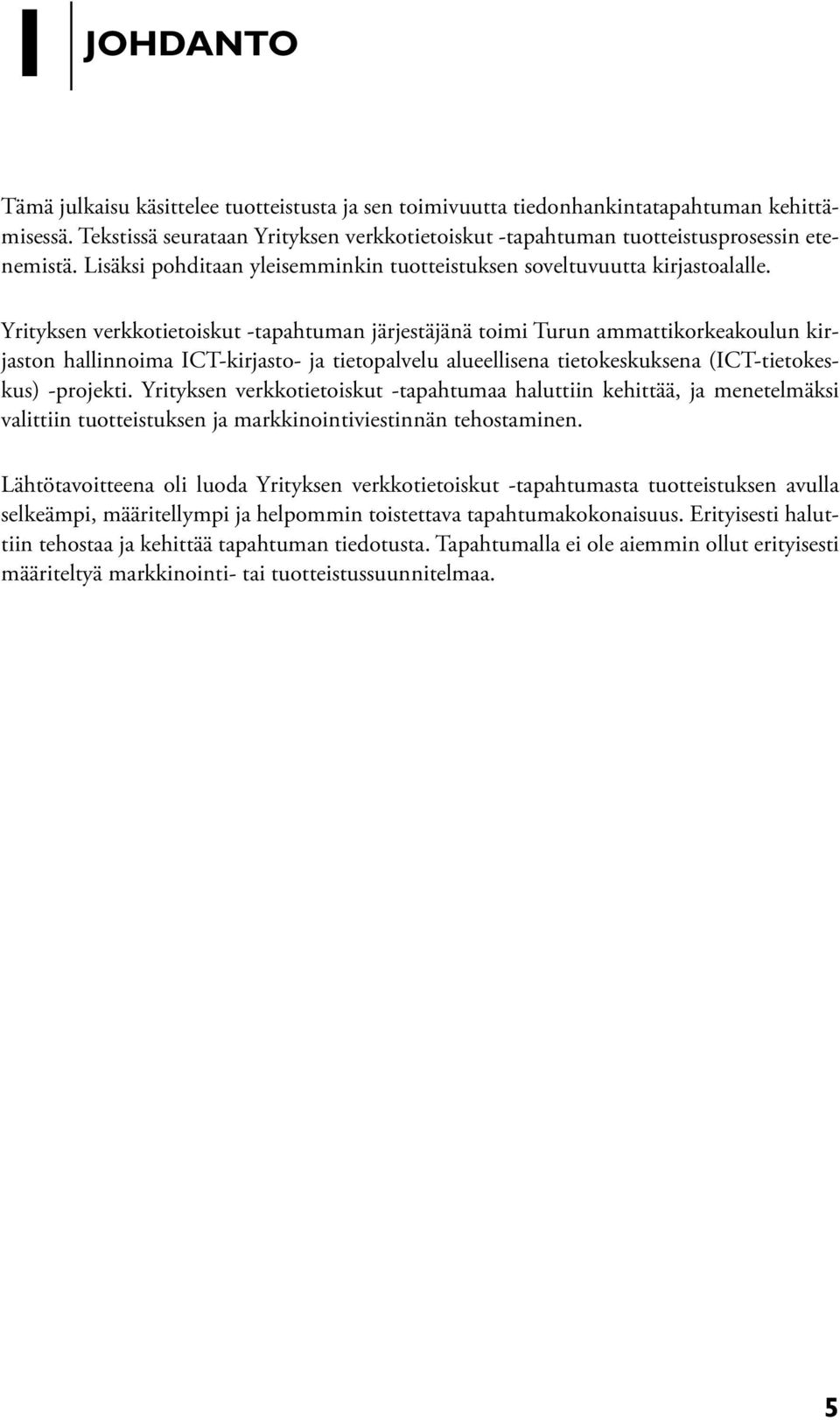 Yrityksen verkkotietoiskut -tapahtuman järjestäjänä toimi Turun ammattikorkeakoulun kirjaston hallinnoima ICT-kirjasto- ja tietopalvelu alueellisena tietokeskuksena (ICT-tietokeskus) -projekti.