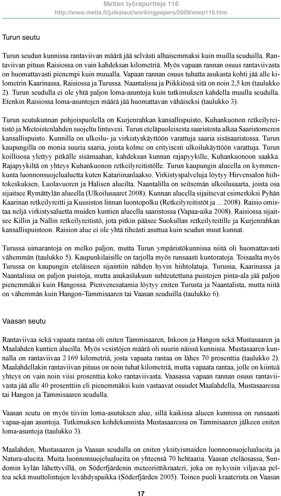 Naantalissa ja Piikkiössä sitä on noin 2,5 km (taulukko 2). Turun seudulla ei ole yhtä paljon loma-asuntoja kuin tutkimuksen kahdella muulla seudulla.