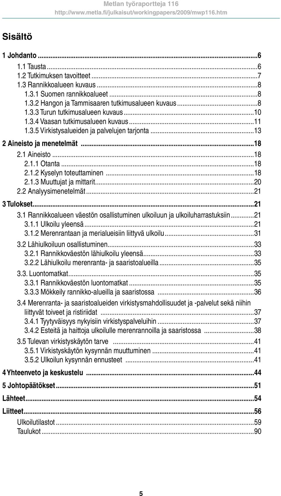 ..20 2.2 Analyysimenetelmät...21 3 Tulokset...21 3.1 Rannikkoalueen väestön osallistuminen ulkoiluun ja ulkoiluharrastuksiin...21 3.1.1 Ulkoilu yleensä...21 3.1.2 Merenrantaan ja merialueisiin liittyvä ulkoilu.