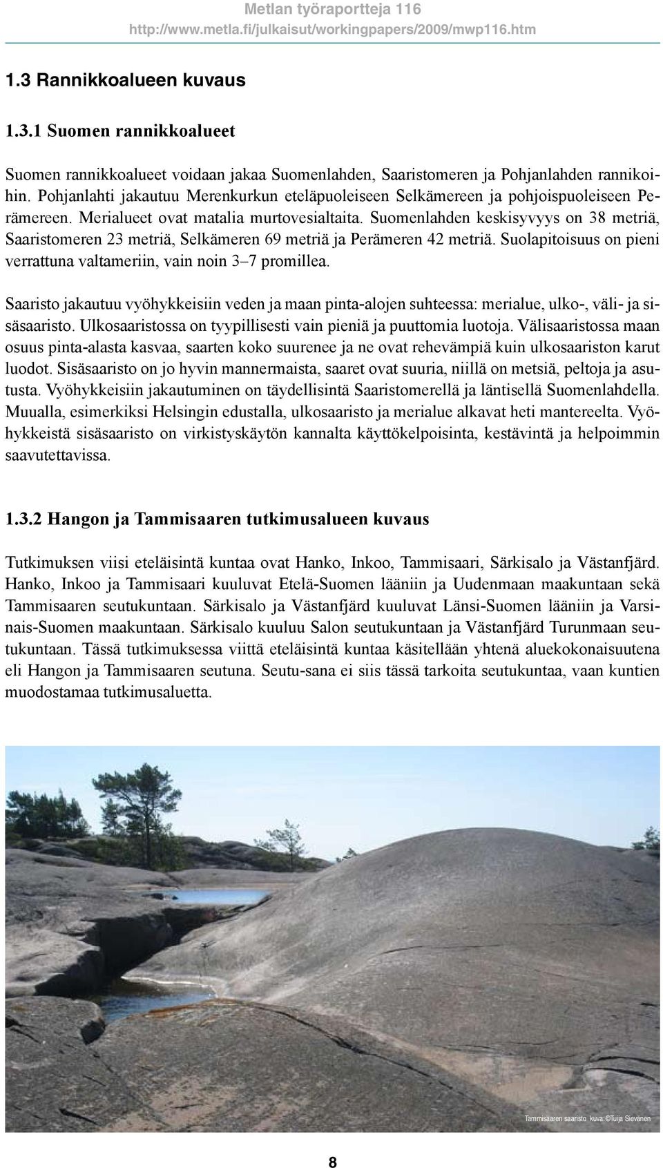 Suomenlahden keskisyvyys on 38 metriä, Saaristomeren 23 metriä, Selkämeren 69 metriä ja Perämeren 42 metriä. Suolapitoisuus on pieni verrattuna valtameriin, vain noin 3 7 promillea.