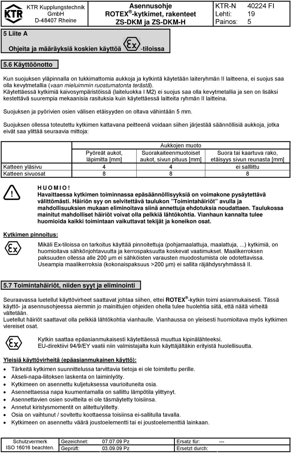 Käytettäessä kytkimiä kaivosympäristöissä (laiteluokka I M2) ei suojus saa olla kevytmetallia ja sen on lisäksi kestettävä suurempia mekaanisia rasituksia kuin käytettäessä laitteita ryhmän II