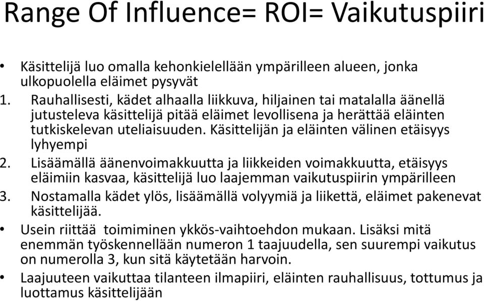 Käsittelijän ja eläinten välinen etäisyys lyhyempi 2. Lisäämällä äänenvoimakkuutta ja liikkeiden voimakkuutta, etäisyys eläimiin kasvaa, käsittelijä luo laajemman vaikutuspiirin ympärilleen 3.