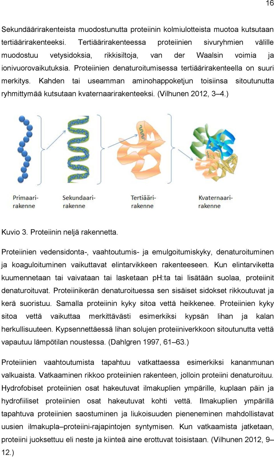 Proteiinien denaturoitumisessa tertiäärirakenteella on suuri merkitys. Kahden tai useamman aminohappoketjun toisiinsa sitoutunutta ryhmittymää kutsutaan kvaternaarirakenteeksi. (Vilhunen 2012, 3 4.