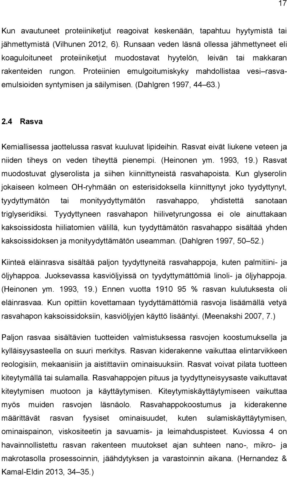 Proteiinien emulgoitumiskyky mahdollistaa vesi rasvaemulsioiden syntymisen ja säilymisen. (Dahlgren 1997, 44 63.) 2.4 Rasva Kemiallisessa jaottelussa rasvat kuuluvat lipideihin.
