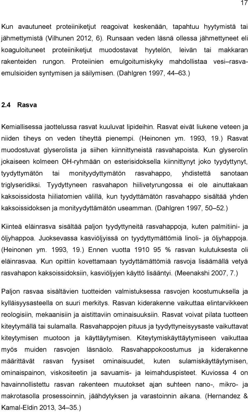 Proteiinien emulgoitumiskyky mahdollistaa vesi rasvaemulsioiden syntymisen ja säilymisen. (Dahlgren 1997, 44 63.) 2.4 Rasva Kemiallisessa jaottelussa rasvat kuuluvat lipideihin.