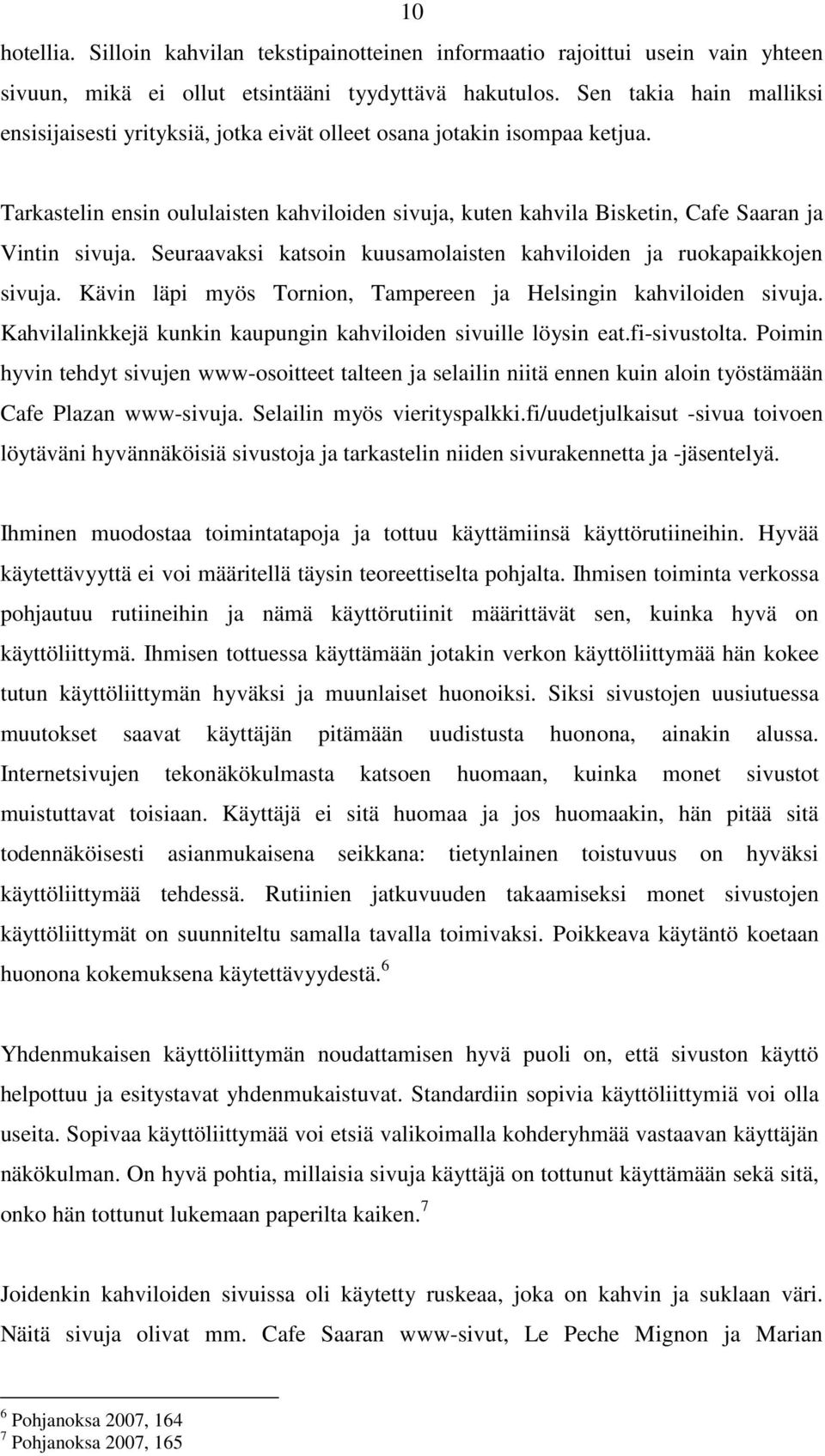 Tarkastelin ensin oululaisten kahviloiden sivuja, kuten kahvila Bisketin, Cafe Saaran ja Vintin sivuja. Seuraavaksi katsoin kuusamolaisten kahviloiden ja ruokapaikkojen sivuja.