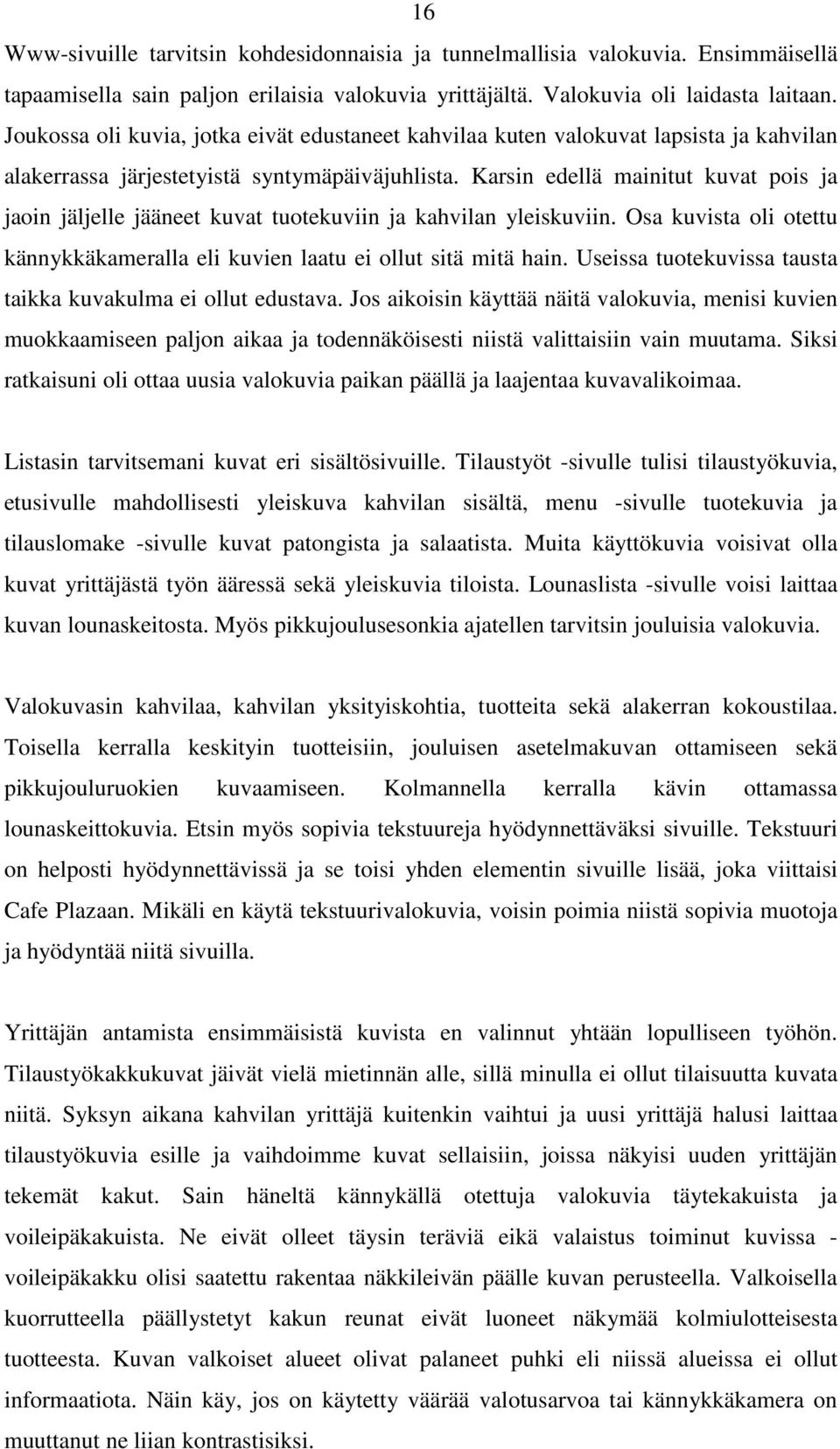 Karsin edellä mainitut kuvat pois ja jaoin jäljelle jääneet kuvat tuotekuviin ja kahvilan yleiskuviin. Osa kuvista oli otettu kännykkäkameralla eli kuvien laatu ei ollut sitä mitä hain.