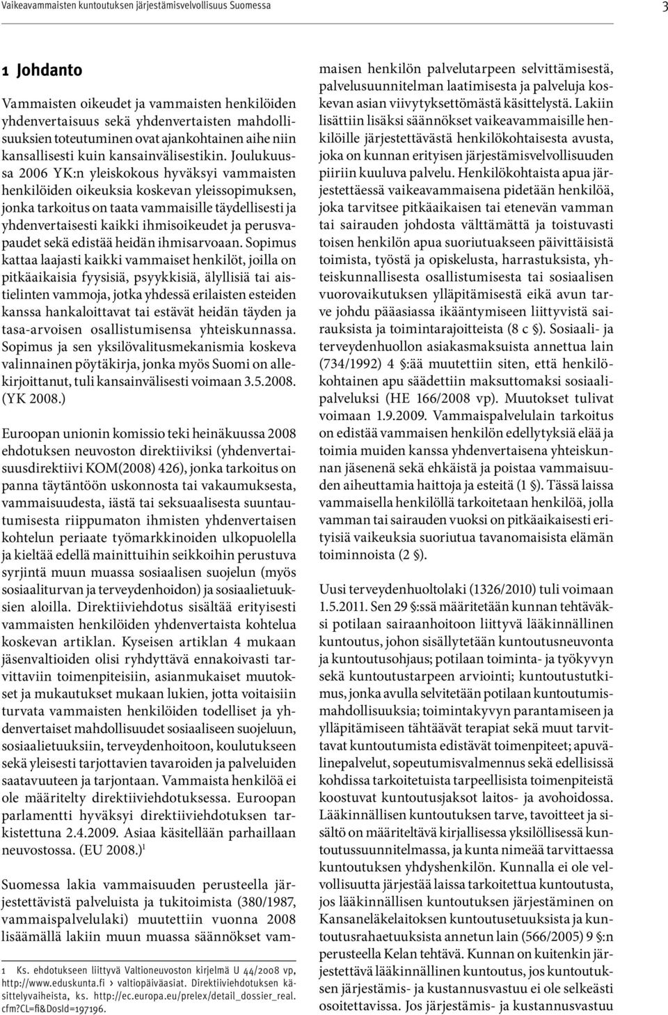 Joulukuussa 2006 YK:n yleiskokous hyväksyi vammaisten henkilöiden oikeuksia koskevan yleissopimuksen, jonka tarkoitus on taata vammaisille täydellisesti ja yhdenvertaisesti kaikki ihmisoikeudet ja