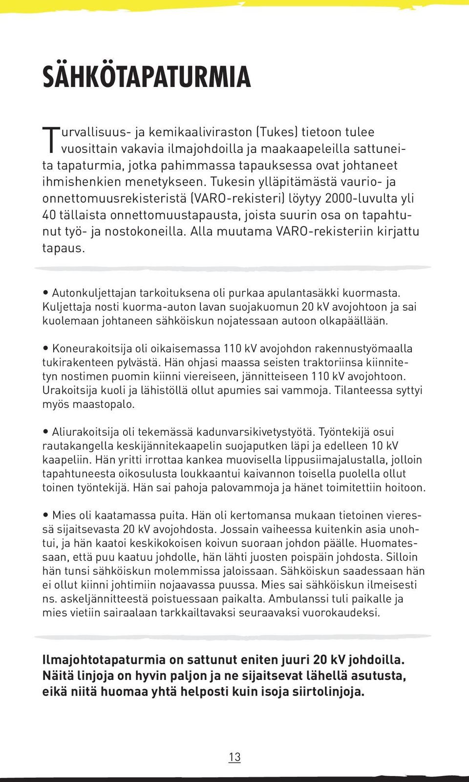 Tukesin ylläpitämästä vaurio- ja onnettomuusrekisteristä (VARO-rekisteri) löytyy 2000-luvulta yli 40 tällaista onnettomuustapausta, joista suurin osa on tapahtunut työ- ja nostokoneilla.