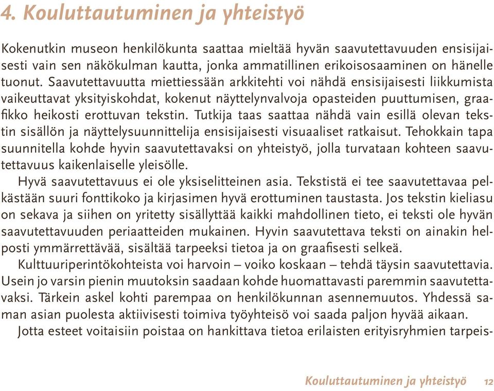 Tutkija taas saattaa nähdä vain esillä olevan tekstin sisällön ja näyttelysuunnittelija ensisijaisesti visuaaliset ratkaisut.