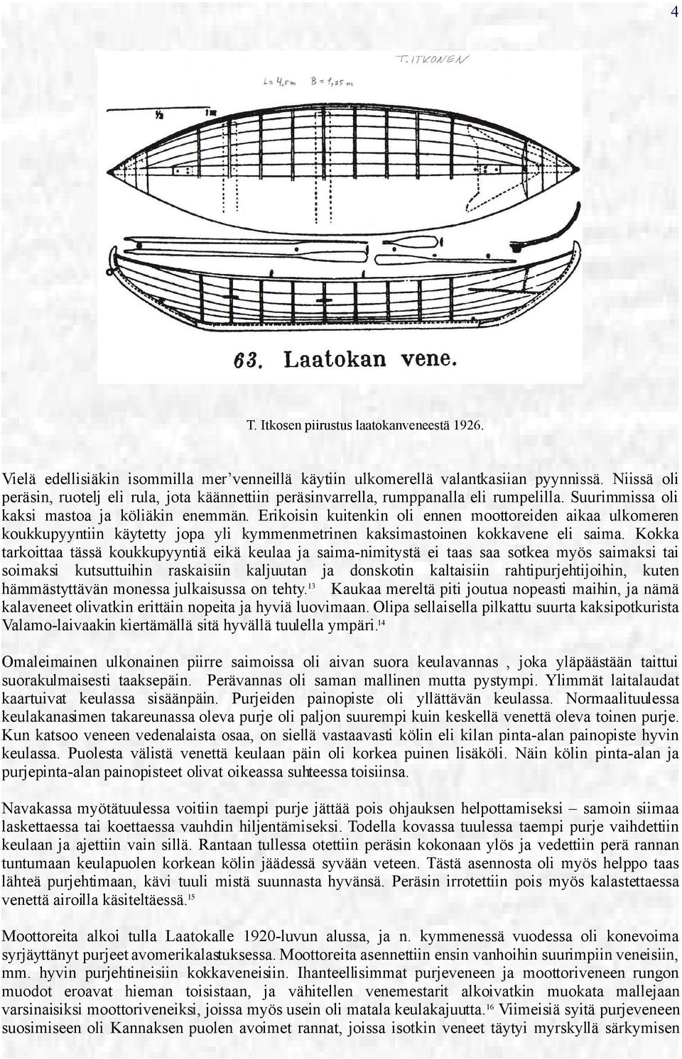 Erikoisin kuitenkin oli ennen moottoreiden aikaa ulkomeren koukkupyyntiin käytetty jopa yli kymmenmetrinen kaksimastoinen kokkavene eli saima.