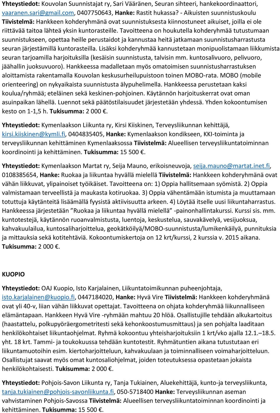 Tavoitteena on houkutella kohderyhmää tutustumaan suunnistukseen, opettaa heille perustaidot ja kannustaa heitä jatkamaan suunnistusharrastusta seuran järjestämillä kuntorasteilla.