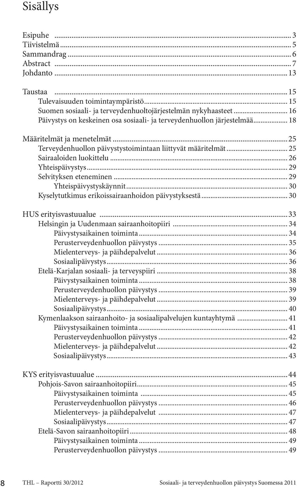 .. 26 Yhteispäivystys... 29 Selvityksen eteneminen... 29 Yhteispäivystyskäynnit... 30 Kyselytutkimus erikoissairaanhoidon päivystyksestä... 30 HUS erityisvastuualue.