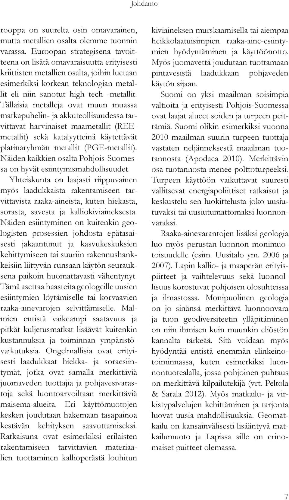 Tällaisia metalleja ovat muun muassa matkapuhelin- ja akkuteollisuudessa tarvittavat harvinaiset maametallit (REEmetallit) sekä katalyytteinä käytettävät platinaryhmän metallit (PGE-metallit).