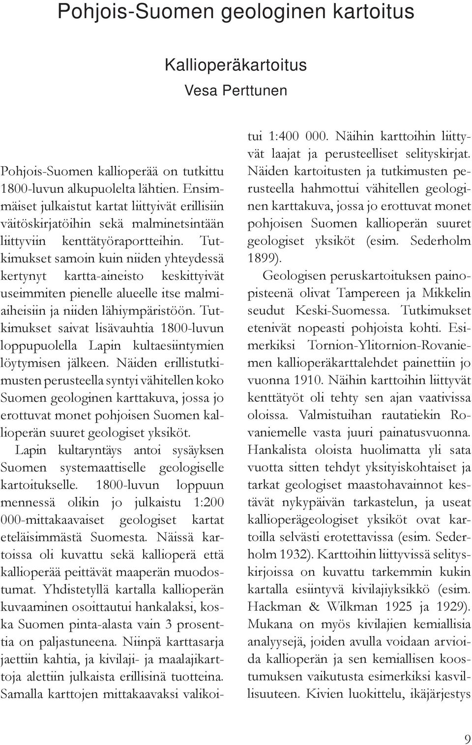 Tutkimukset samoin kuin niiden yhteydessä kertynyt kartta-aineisto keskittyivät useimmiten pienelle alueelle itse malmiaiheisiin ja niiden lähiympäristöön.