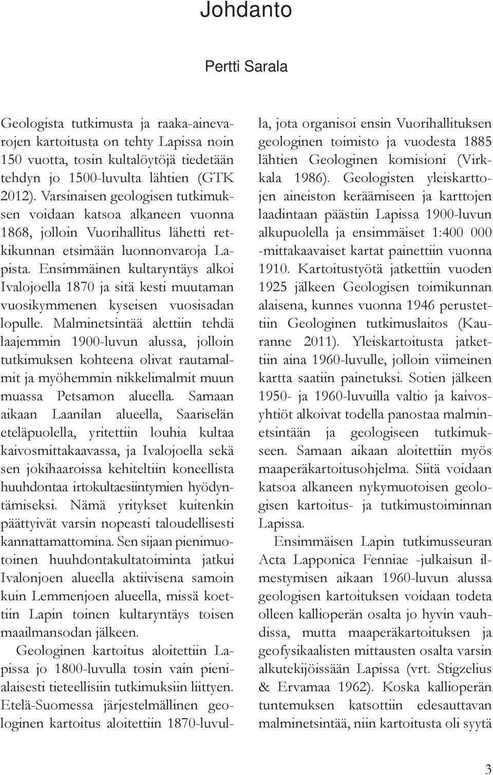 Ensimmäinen kultaryntäys alkoi Ivalojoella 1870 ja sitä kesti muutaman vuosikymmenen kyseisen vuosisadan lopulle.