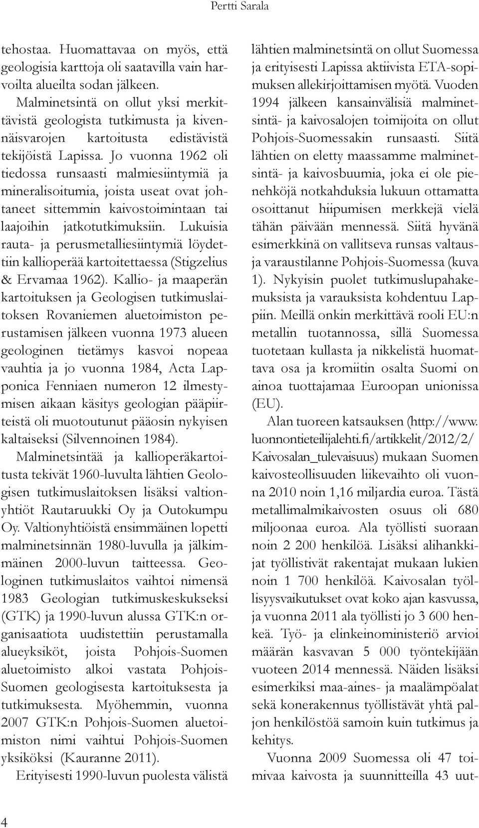 Jo vuonna 1962 oli tiedossa runsaasti malmiesiintymiä ja mineralisoitumia, joista useat ovat johtaneet sittemmin kaivostoimintaan tai laajoihin jatkotutkimuksiin.