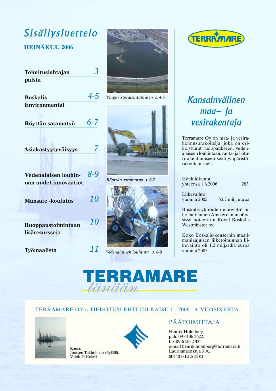 6-7 Terramare Oy on maa- ja vesirakennusurakoitsija, joka on erikoistunut ruoppaukseen, vedenalaiseen louhintaan, ranta- ja laiturirakentamiseen sekä ympäristörakentamiseen. Henkilökunta yhteensä 1.6.2006 283 Mansafe -koulutus 10 Liikevaihto vuonna 2005 53,7 milj.