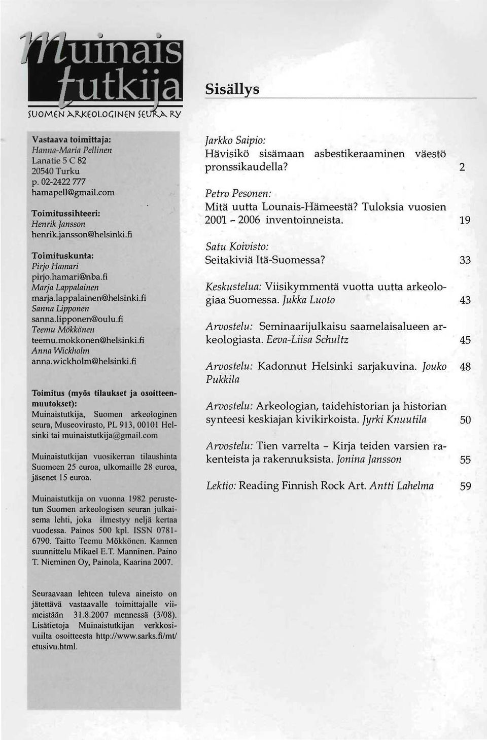 wickholm@helsinki.fi Toimitus (myös tilaukset ja osoitteenmuutokset): Muinaistutkija, Suomen arkeologinen seura, Museovirasto, PL 913, 00101 Helsinki tai muinaistutkija@gmail.