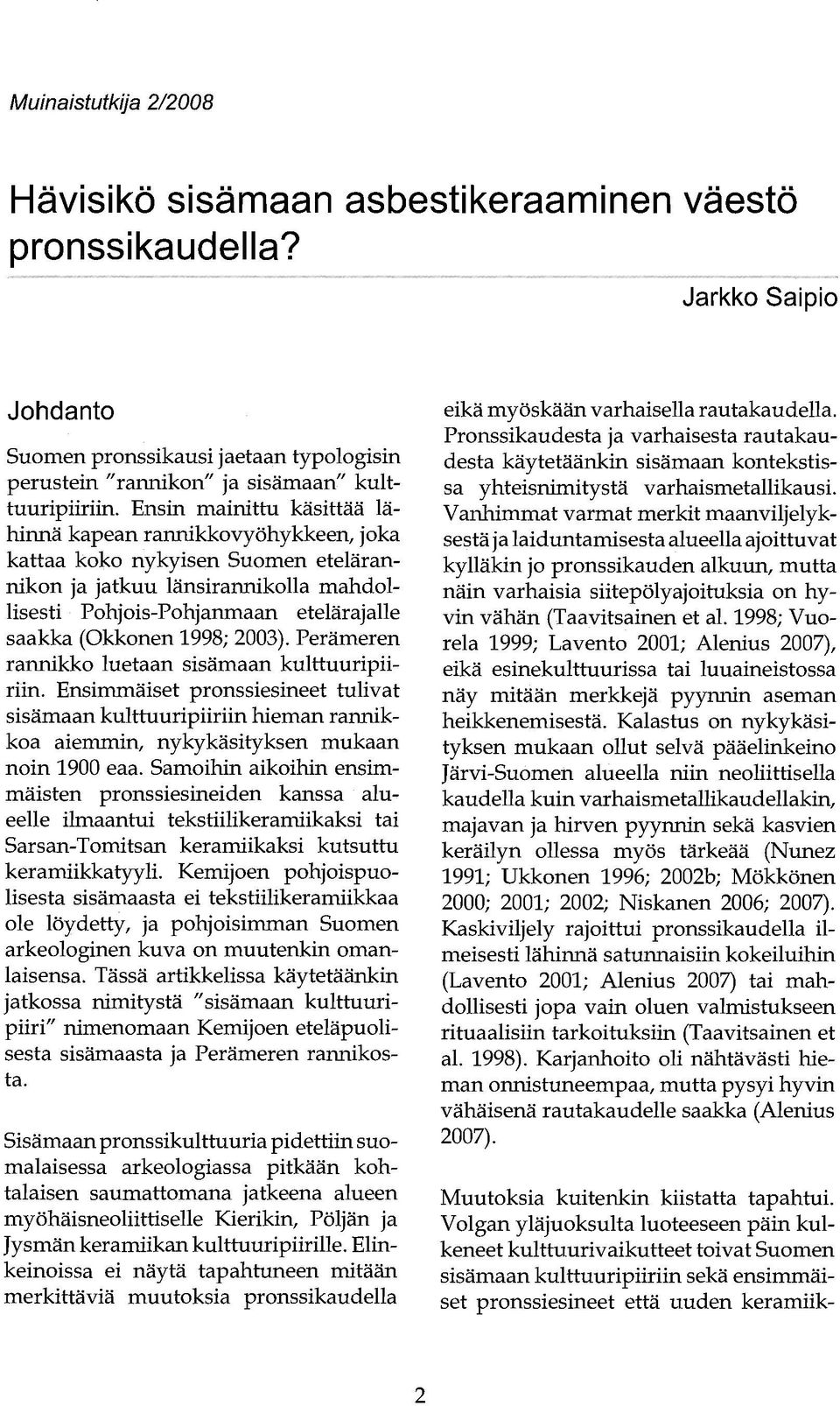 2003). Perämeren rannikko luetaan sisämaan kulttuuripiiriin. Ensimmäiset pronssiesineet tulivat sisämaan kulttuuripiiriin hieman rannikkoa aiemmin, nykykäsityksen mukaan noin 1900 eaa.