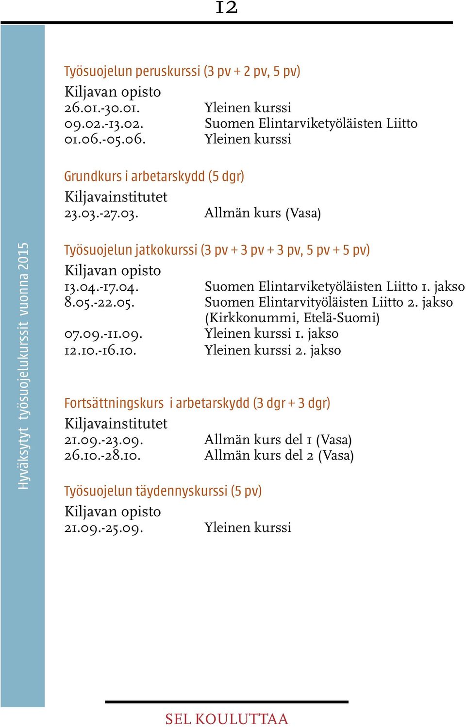 -17.04. Suomen Elintarviketyöläisten Liitto 1. jakso 8.05.-22.05. Suomen Elintarvityöläisten Liitto 2. jakso (Kirkkonummi, Etelä-Suomi) 07.09.-11.09. Yleinen kurssi 1. jakso 12.10.