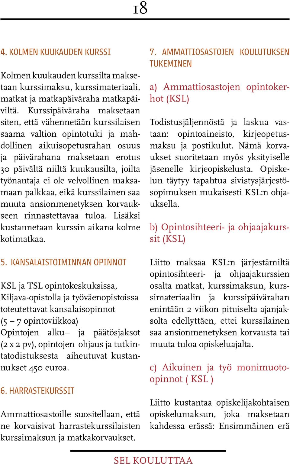 työnantaja ei ole velvollinen maksamaan palkkaa, eikä kurssilainen saa muuta ansionmenetyksen korvaukseen rinnastettavaa tuloa. Lisäksi kustannetaan kurssin aikana kolme kotimatkaa. 5.