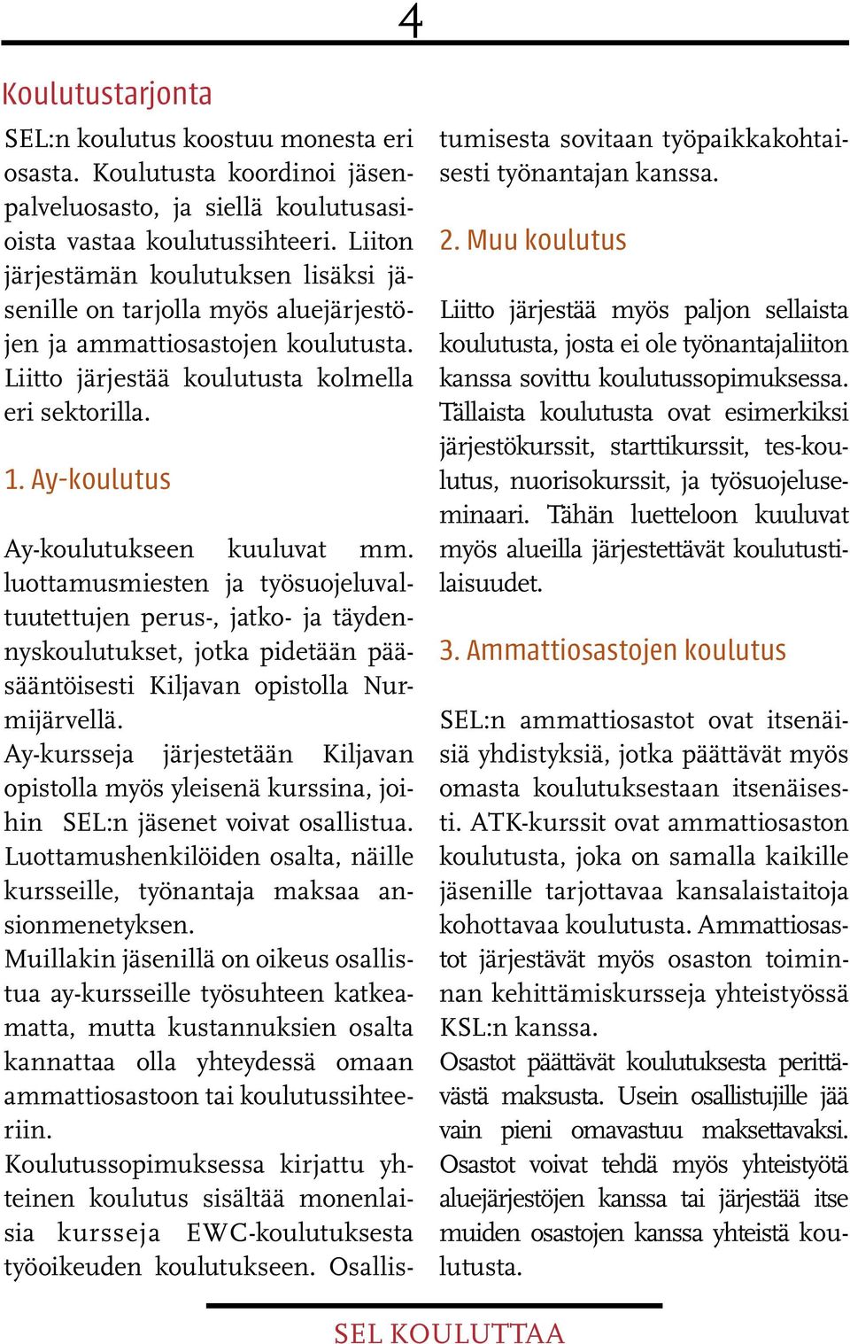 Ay-koulutus Ay-koulutukseen kuuluvat mm. luottamusmiesten ja työsuojeluvaltuutettujen perus-, jatko- ja täydennyskoulutukset, jotka pidetään pääsääntöisesti lla Nurmijärvellä.