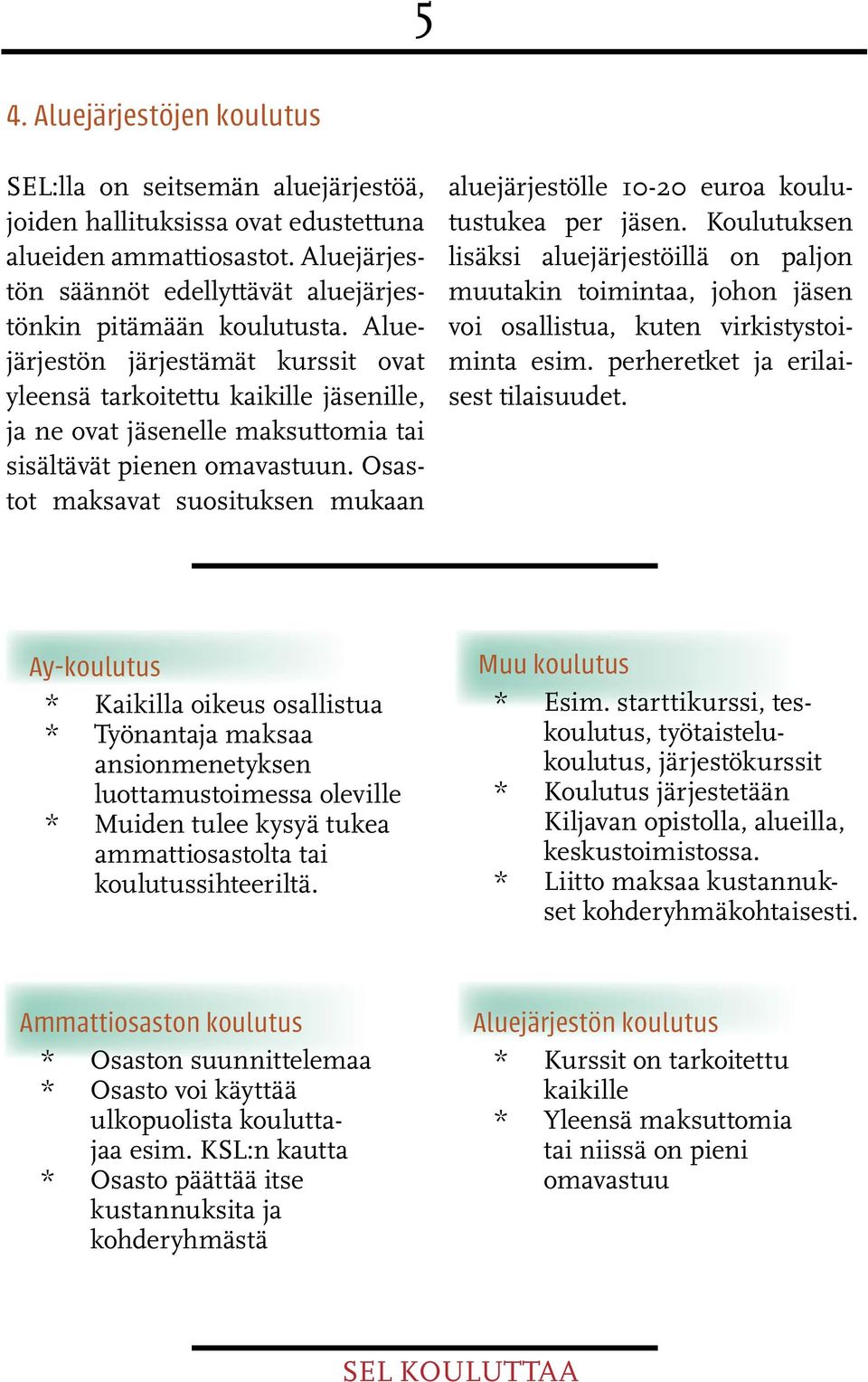 Aluejärjestön järjestämät kurssit ovat yleensä tarkoitettu kaikille jäsenille, ja ne ovat jäsenelle maksuttomia tai sisältävät pienen omavastuun.