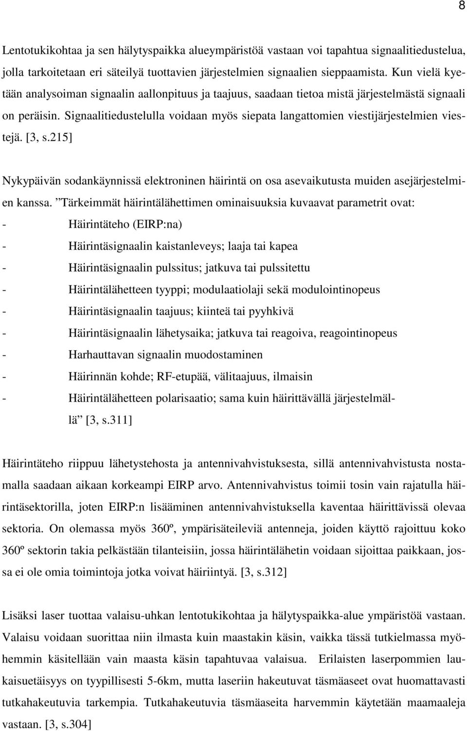 Signaalitiedustelulla voidaan myös siepata langattomien viestijärjestelmien viestejä. [3, s.215] Nykypäivän sodankäynnissä elektroninen häirintä on osa asevaikutusta muiden asejärjestelmien kanssa.