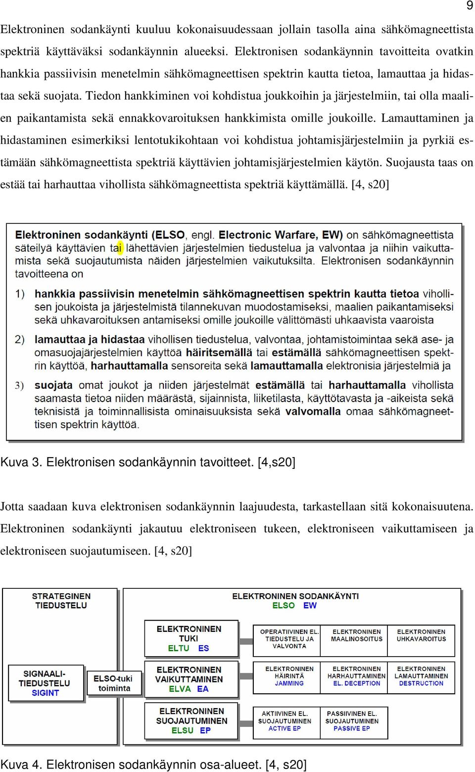 Tiedon hankkiminen voi kohdistua joukkoihin ja järjestelmiin, tai olla maalien paikantamista sekä ennakkovaroituksen hankkimista omille joukoille.