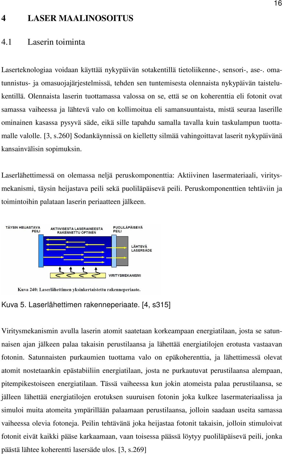 Olennaista laserin tuottamassa valossa on se, että se on koherenttia eli fotonit ovat samassa vaiheessa ja lähtevä valo on kollimoitua eli samansuuntaista, mistä seuraa laserille ominainen kasassa