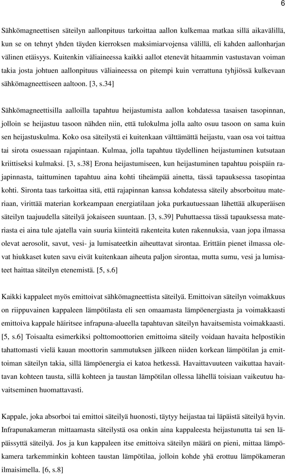 Kuitenkin väliaineessa kaikki aallot etenevät hitaammin vastustavan voiman takia josta johtuen aallonpituus väliaineessa on pitempi kuin verrattuna tyhjiössä kulkevaan sähkömagneettiseen aaltoon.